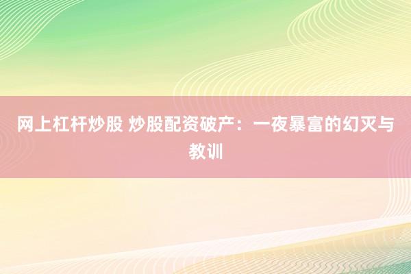 网上杠杆炒股 炒股配资破产：一夜暴富的幻灭与教训