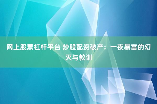 网上股票杠杆平台 炒股配资破产：一夜暴富的幻灭与教训