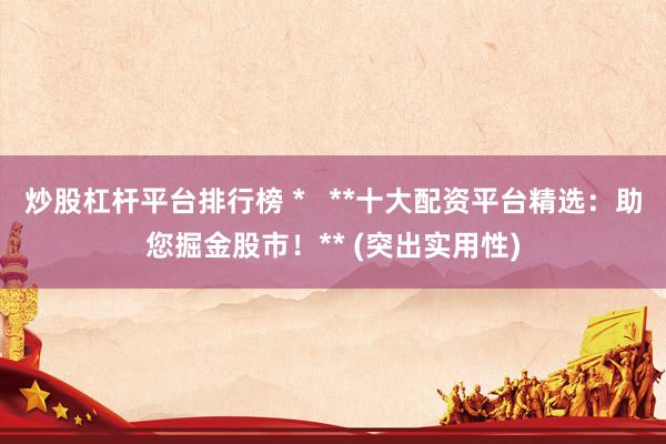 炒股杠杆平台排行榜 *   **十大配资平台精选：助您掘金股市！** (突出实用性)