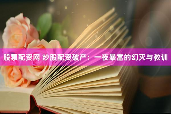 股票配资网 炒股配资破产：一夜暴富的幻灭与教训