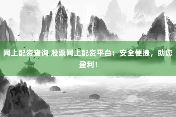 网上配资查询 股票网上配资平台：安全便捷，助您盈利！