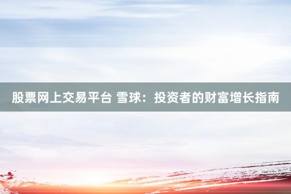 股票网上交易平台 雪球：投资者的财富增长指南