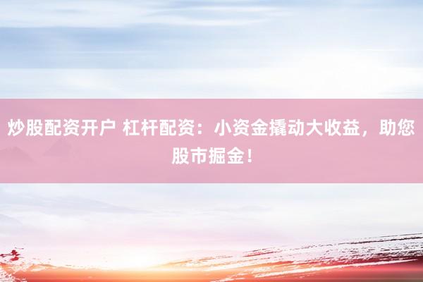 炒股配资开户 杠杆配资：小资金撬动大收益，助您股市掘金！