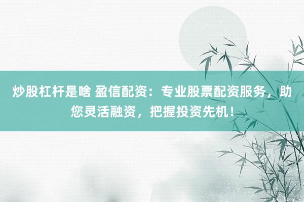 炒股杠杆是啥 盈信配资：专业股票配资服务，助您灵活融资，把握投资先机！