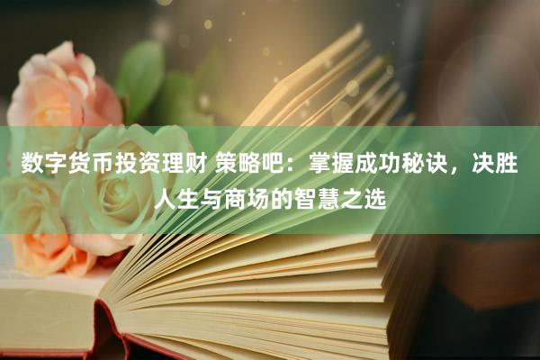 数字货币投资理财 策略吧：掌握成功秘诀，决胜人生与商场的智慧之选