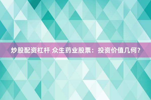 炒股配资杠杆 众生药业股票：投资价值几何？