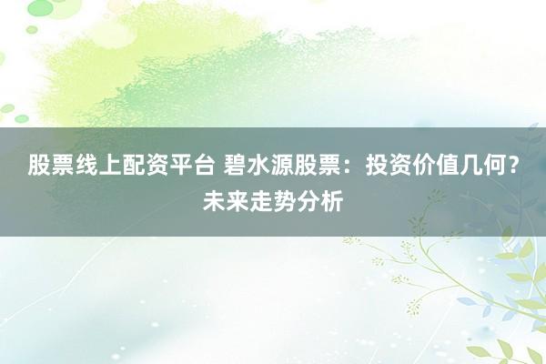 股票线上配资平台 碧水源股票：投资价值几何？未来走势分析