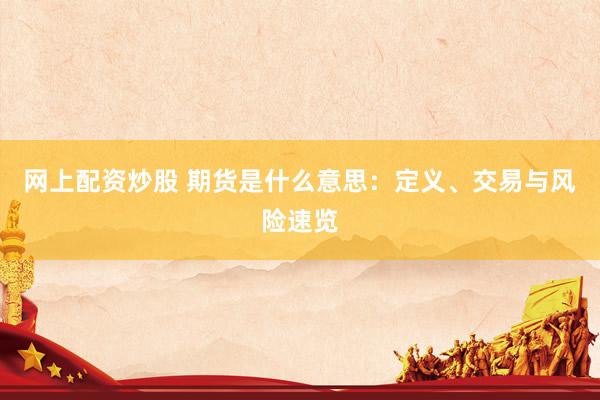 网上配资炒股 期货是什么意思：定义、交易与风险速览