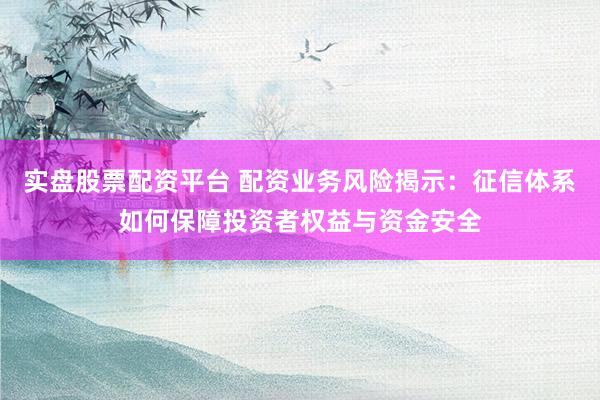 实盘股票配资平台 配资业务风险揭示：征信体系如何保障投资者权益与资金安全