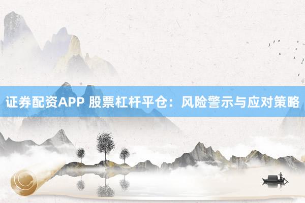 证券配资APP 股票杠杆平仓：风险警示与应对策略