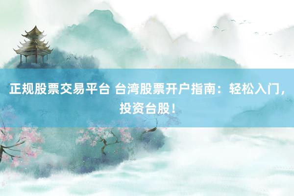正规股票交易平台 台湾股票开户指南：轻松入门，投资台股！