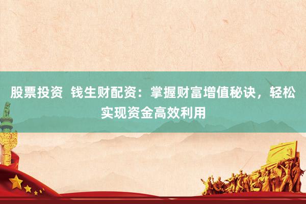 股票投资  钱生财配资：掌握财富增值秘诀，轻松实现资金高效利用