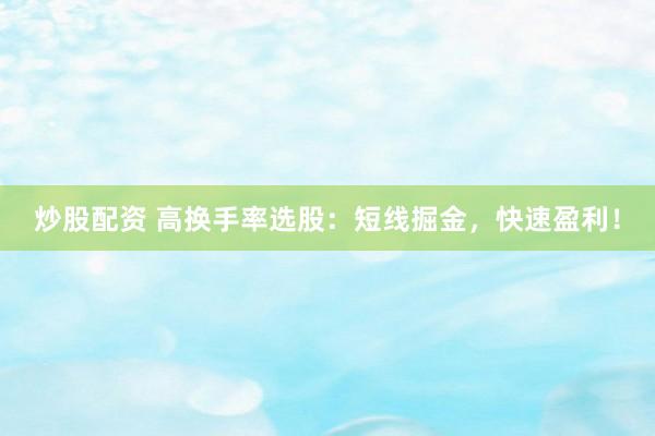 炒股配资 高换手率选股：短线掘金，快速盈利！