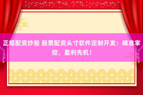 正规配资炒股 股票配资头寸软件定制开发：精准掌控，盈利先机！