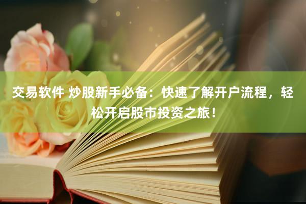交易软件 炒股新手必备：快速了解开户流程，轻松开启股市投资之旅！
