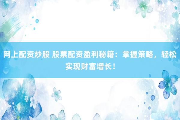 网上配资炒股 股票配资盈利秘籍：掌握策略，轻松实现财富增长！