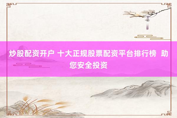 炒股配资开户 十大正规股票配资平台排行榜 助您安全投资