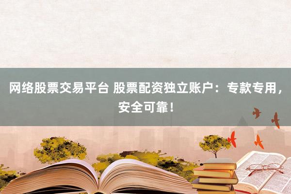 网络股票交易平台 股票配资独立账户:专款专用,安全可靠!