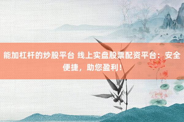 能加杠杆的炒股平台 线上实盘股票配资平台:安全便捷,助您盈利!