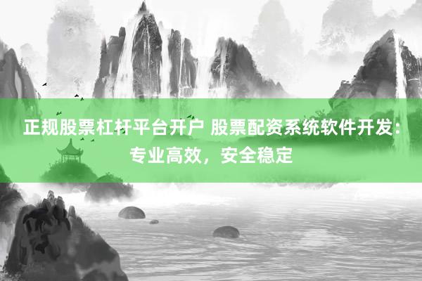 正规股票杠杆平台开户 股票配资系统软件开发:专业高效,安全稳定