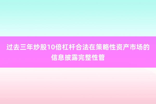 过去三年炒股10倍杠杆合法在策略性资产市场的信息披露完整性管