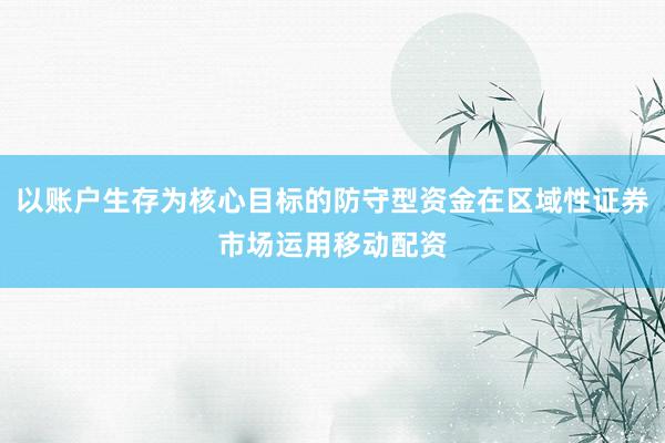 以账户生存为核心目标的防守型资金在区域性证券市场运用移动配资