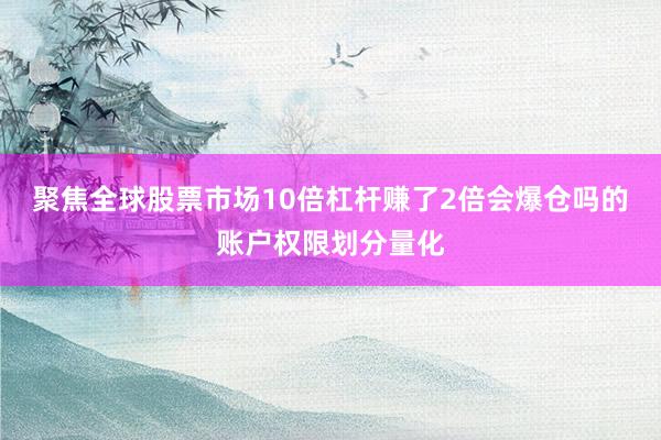 聚焦全球股票市场10倍杠杆赚了2倍会爆仓吗的账户权限划分量化