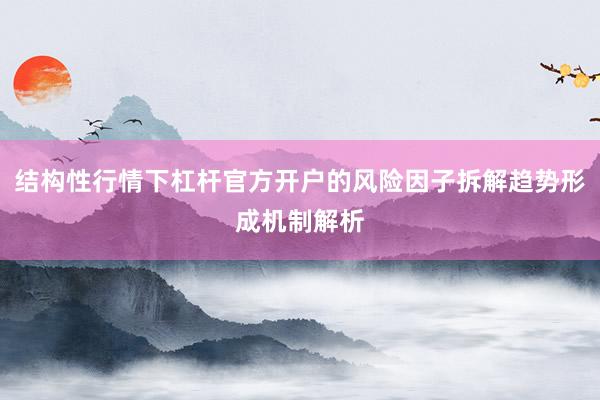 结构性行情下杠杆官方开户的风险因子拆解趋势形成机制解析