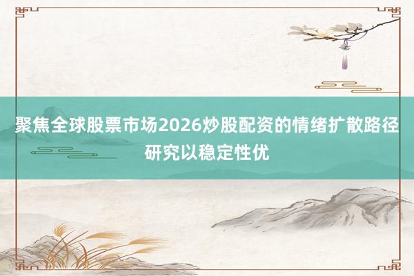 聚焦全球股票市场2026炒股配资的情绪扩散路径研究以稳定性优