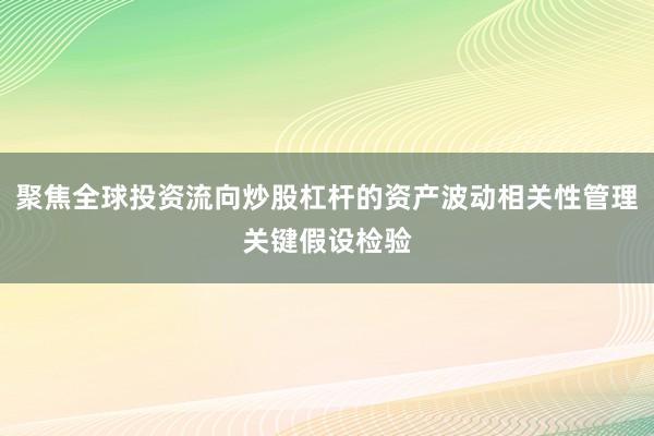 聚焦全球投资流向炒股杠杆的资产波动相关性管理关键假设检验
