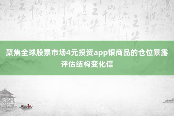 聚焦全球股票市场4元投资app银商品的仓位暴露评估结构变化信
