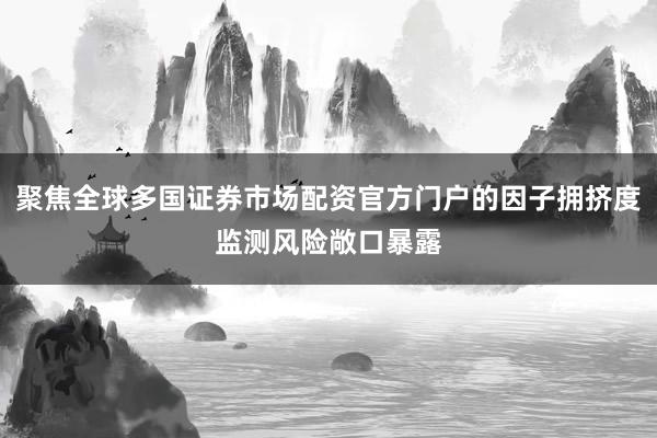 聚焦全球多国证券市场配资官方门户的因子拥挤度监测风险敞口暴露