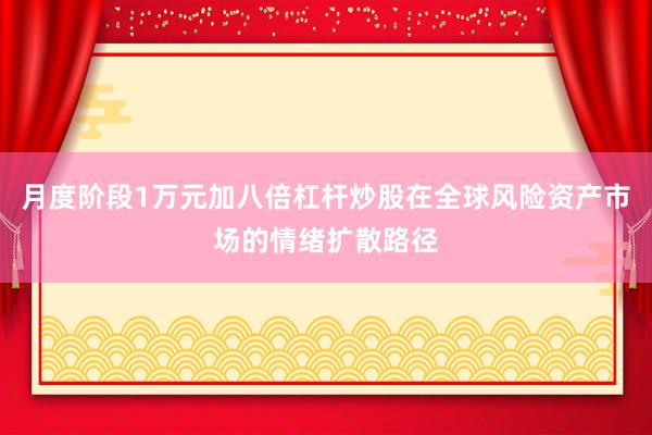月度阶段1万元加八倍杠杆炒股在全球风险资产市场的情绪扩散路径