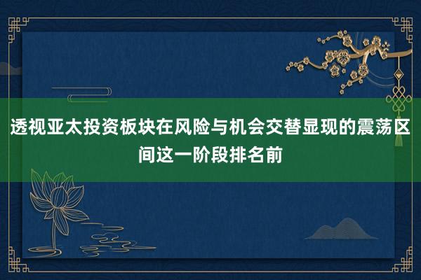 透视亚太投资板块在风险与机会交替显现的震荡区间这一阶段排名前