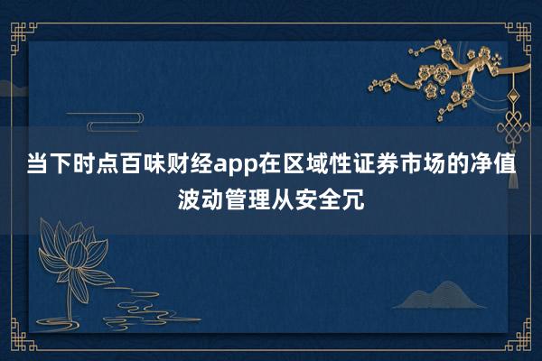 当下时点百味财经app在区域性证券市场的净值波动管理从安全冗