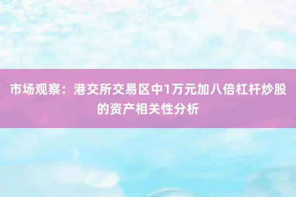 市场观察：港交所交易区中1万元加八倍杠杆炒股的资产相关性分析