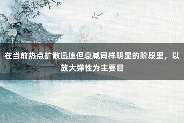 在当前热点扩散迅速但衰减同样明显的阶段里，以放大弹性为主要目