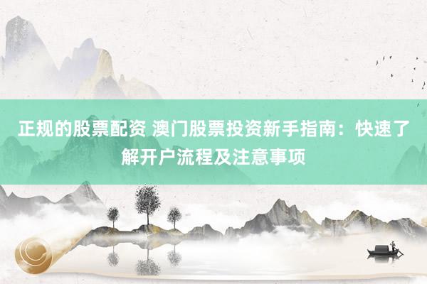 正规的股票配资 澳门股票投资新手指南：快速了解开户流程及注意事项