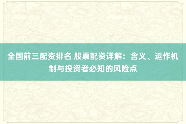 全国前三配资排名 股票配资详解:含义、运作机制与投资者必知的风险点