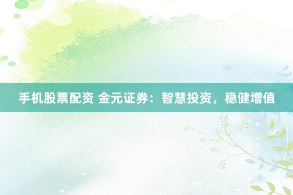 手机股票配资 金元证券：智慧投资，稳健增值