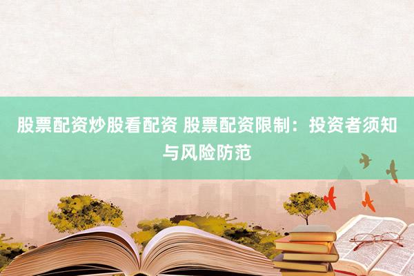 股票配资炒股看配资 股票配资限制：投资者须知与风险防范