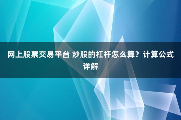 网上股票交易平台 炒股的杠杆怎么算？计算公式详解