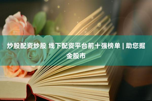 炒股配资炒股 线下配资平台前十强榜单 | 助您掘金股市