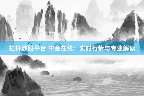杠杆炒股平台 中金在线：实时行情与专业解读