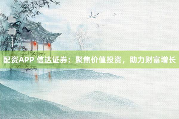 配资APP 信达证券：聚焦价值投资，助力财富增长