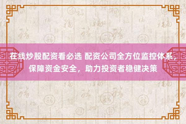 在线炒股配资看必选 配资公司全方位监控体系，保障资金安全，助力投资者稳健决策