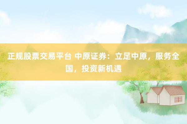 正规股票交易平台 中原证券：立足中原，服务全国，投资新机遇