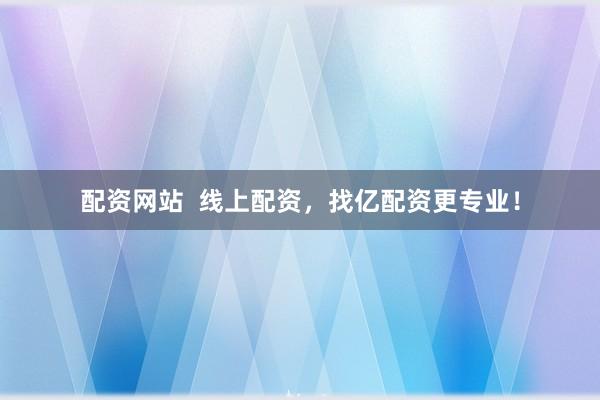 配资网站  线上配资，找亿配资更专业！