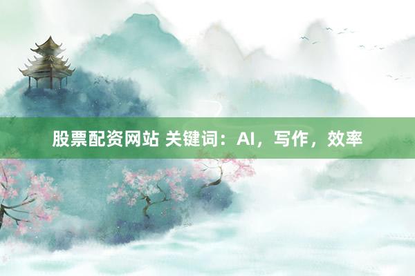 股票配资网站 关键词：AI，写作，效率