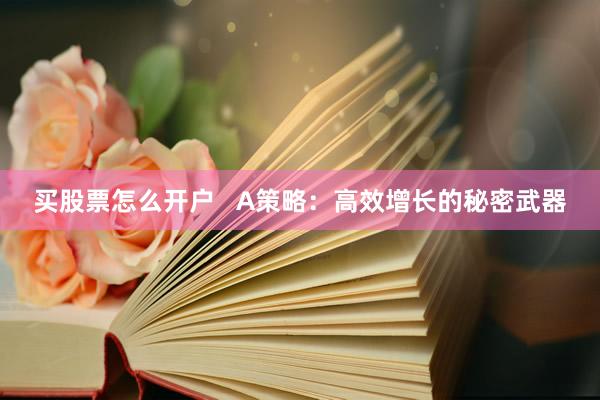 买股票怎么开户 A策略:高效增长的秘密武器